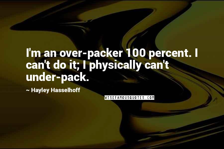 Hayley Hasselhoff Quotes: I'm an over-packer 100 percent. I can't do it; I physically can't under-pack.