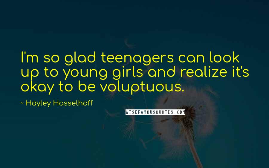 Hayley Hasselhoff Quotes: I'm so glad teenagers can look up to young girls and realize it's okay to be voluptuous.