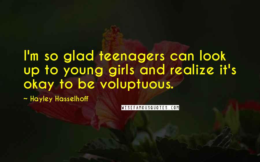 Hayley Hasselhoff Quotes: I'm so glad teenagers can look up to young girls and realize it's okay to be voluptuous.