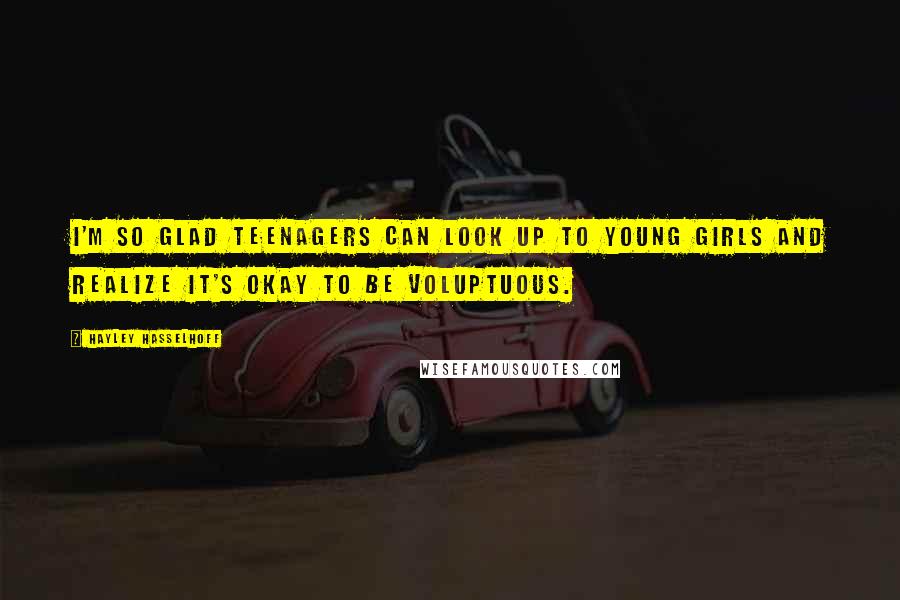 Hayley Hasselhoff Quotes: I'm so glad teenagers can look up to young girls and realize it's okay to be voluptuous.