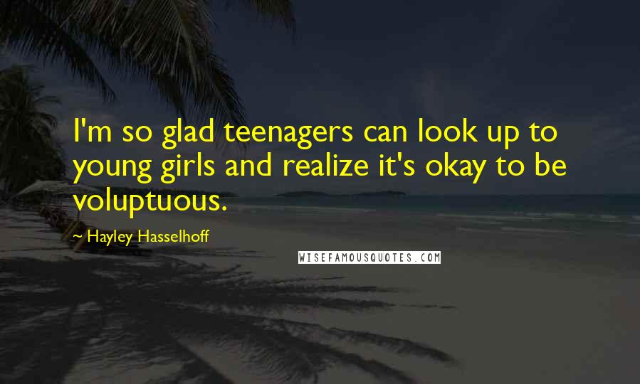 Hayley Hasselhoff Quotes: I'm so glad teenagers can look up to young girls and realize it's okay to be voluptuous.