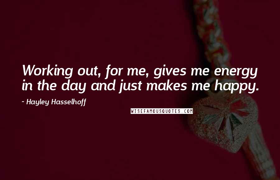 Hayley Hasselhoff Quotes: Working out, for me, gives me energy in the day and just makes me happy.