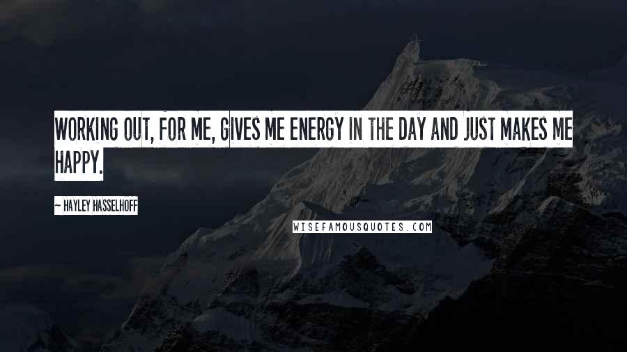 Hayley Hasselhoff Quotes: Working out, for me, gives me energy in the day and just makes me happy.