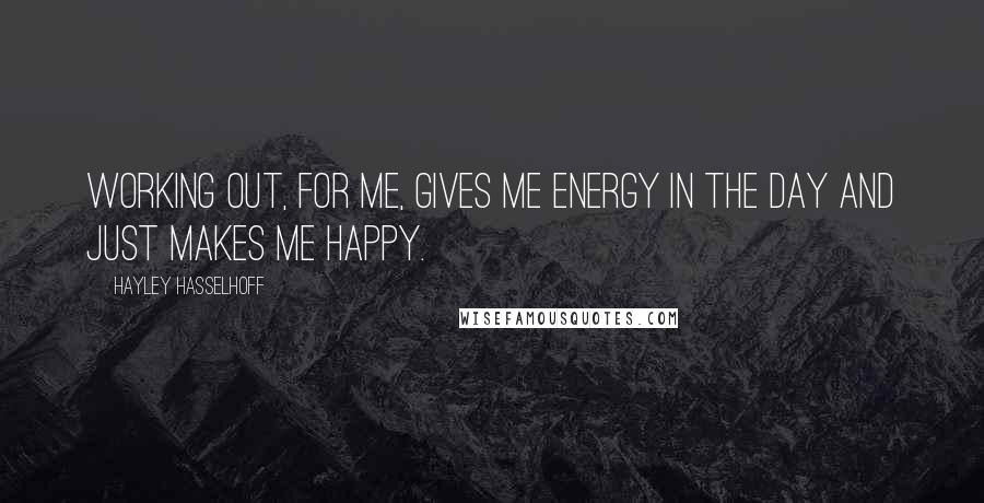 Hayley Hasselhoff Quotes: Working out, for me, gives me energy in the day and just makes me happy.