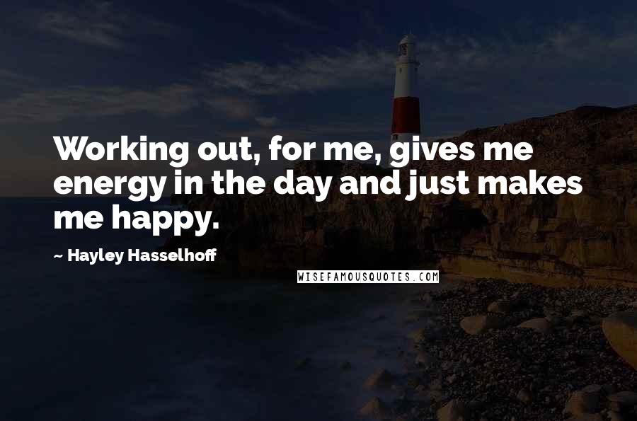 Hayley Hasselhoff Quotes: Working out, for me, gives me energy in the day and just makes me happy.