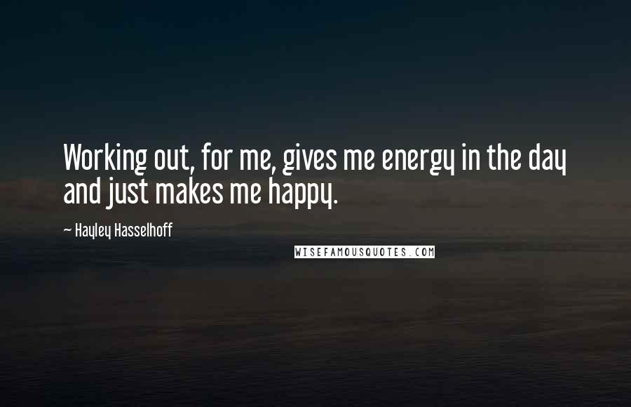 Hayley Hasselhoff Quotes: Working out, for me, gives me energy in the day and just makes me happy.
