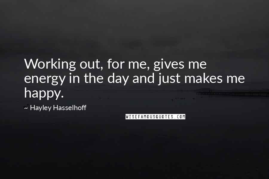 Hayley Hasselhoff Quotes: Working out, for me, gives me energy in the day and just makes me happy.