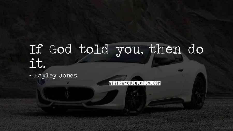 Hayley Jones Quotes: If God told you, then do it.