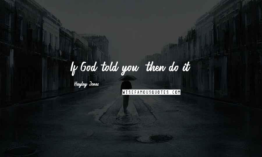 Hayley Jones Quotes: If God told you, then do it.