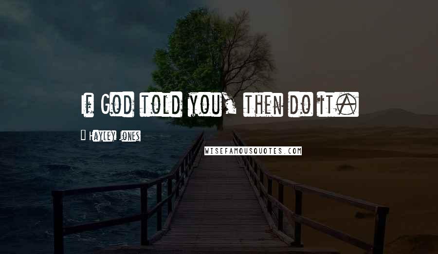 Hayley Jones Quotes: If God told you, then do it.