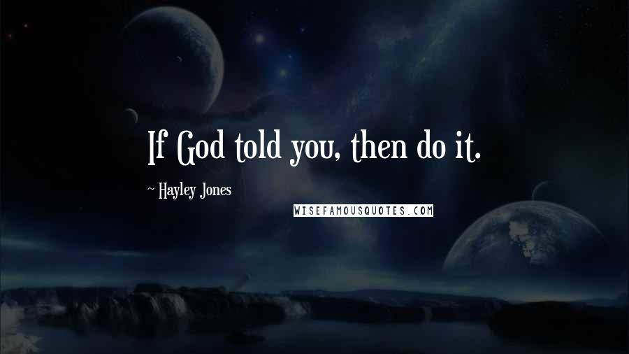 Hayley Jones Quotes: If God told you, then do it.