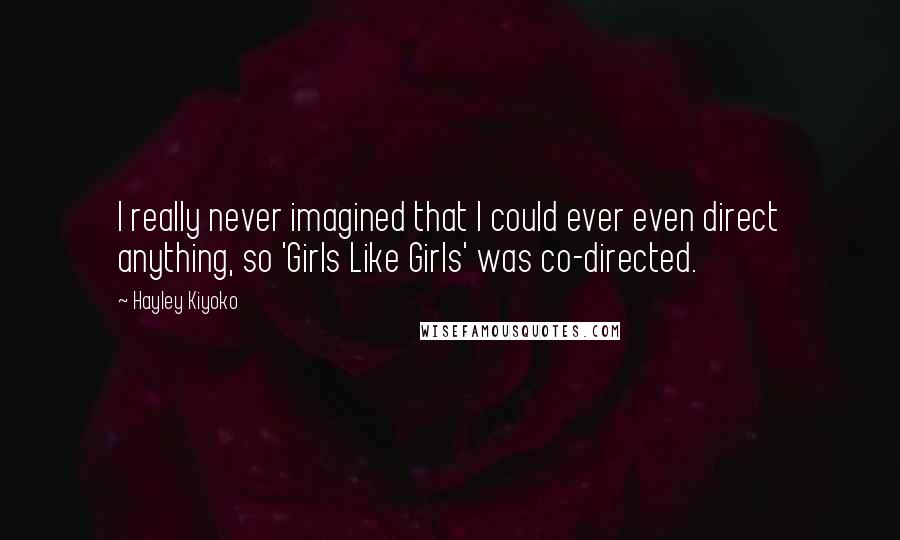 Hayley Kiyoko Quotes: I really never imagined that I could ever even direct anything, so 'Girls Like Girls' was co-directed.