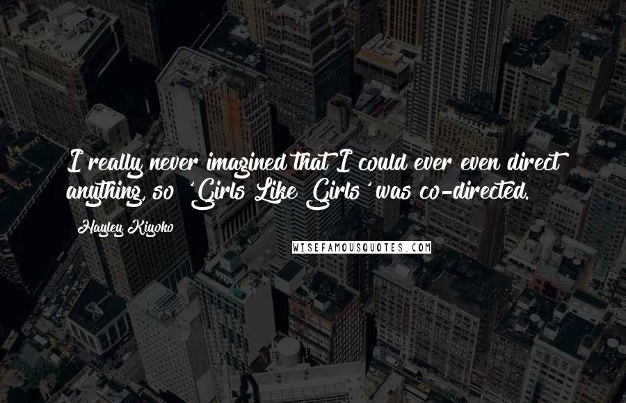 Hayley Kiyoko Quotes: I really never imagined that I could ever even direct anything, so 'Girls Like Girls' was co-directed.