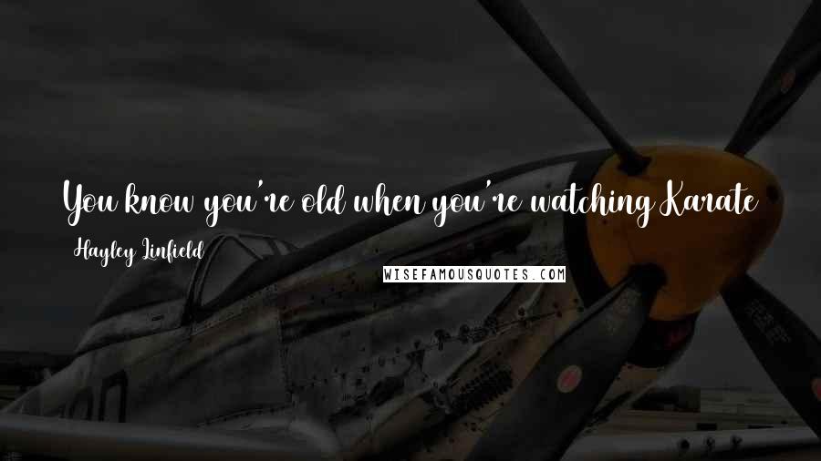 Hayley Linfield Quotes: You know you're old when you're watching Karate Kid and you realize you're more attracted to Mr. Miagi than Ralph Macchio.
