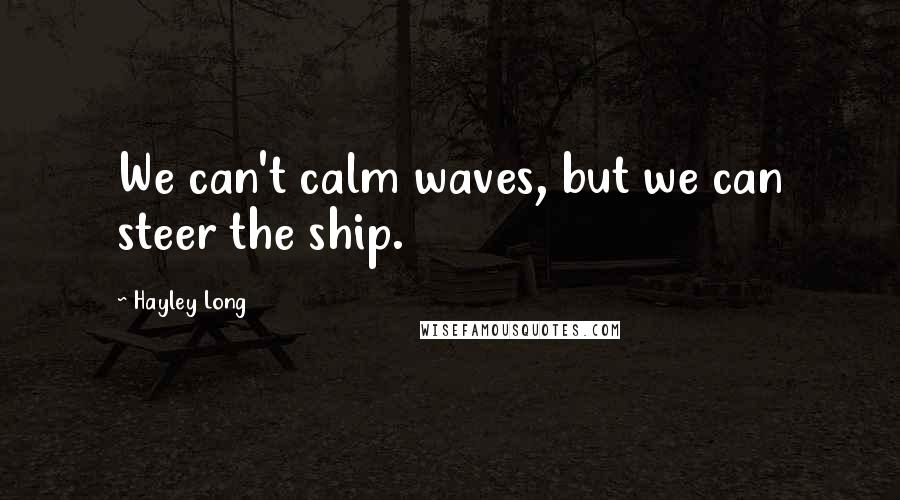 Hayley Long Quotes: We can't calm waves, but we can steer the ship.