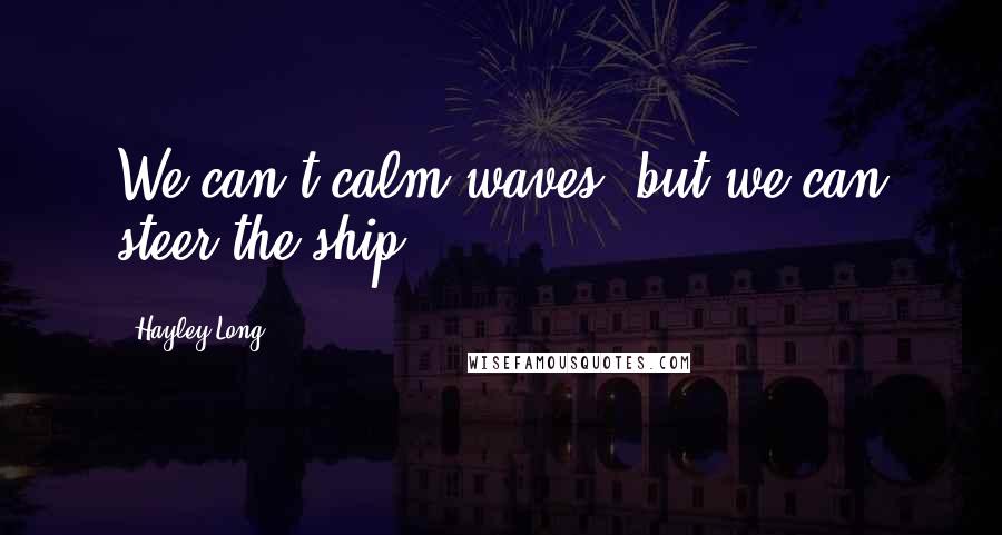 Hayley Long Quotes: We can't calm waves, but we can steer the ship.