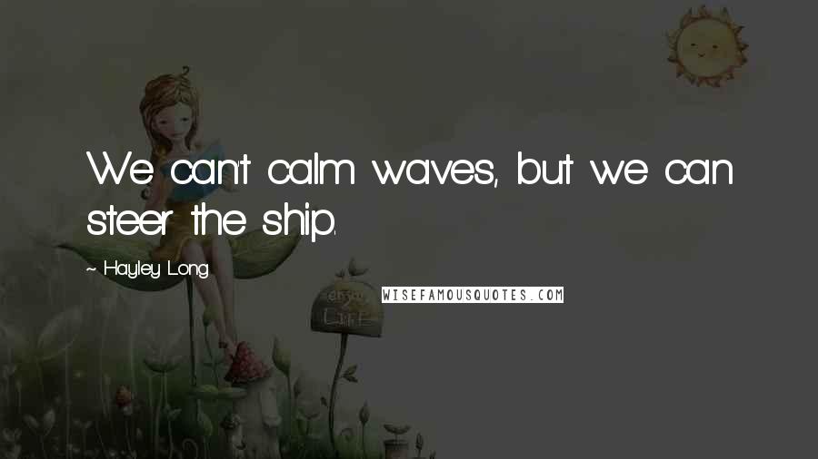 Hayley Long Quotes: We can't calm waves, but we can steer the ship.