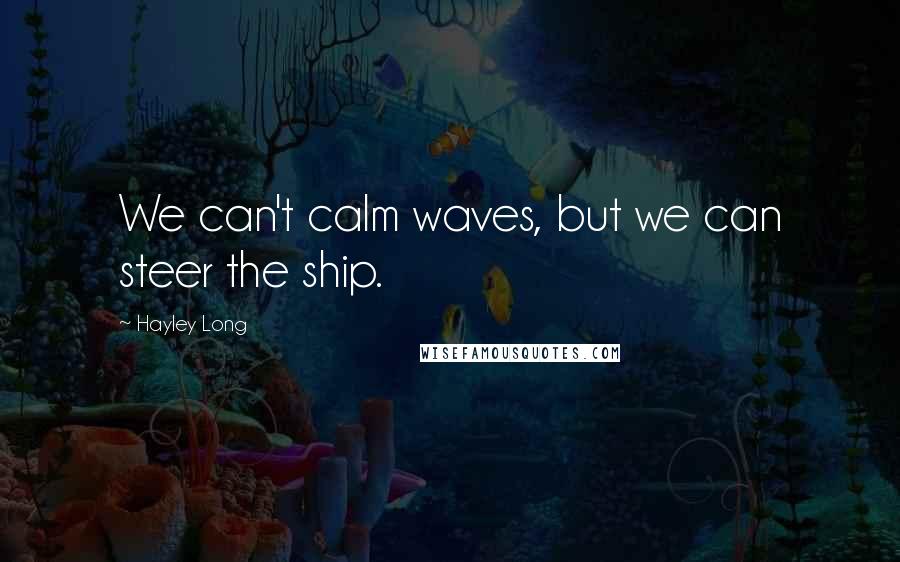 Hayley Long Quotes: We can't calm waves, but we can steer the ship.