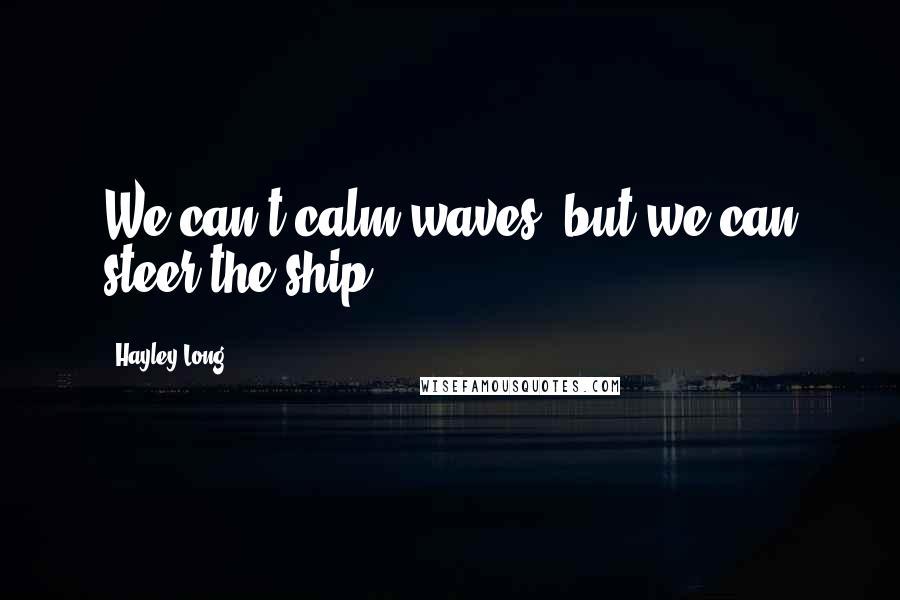 Hayley Long Quotes: We can't calm waves, but we can steer the ship.