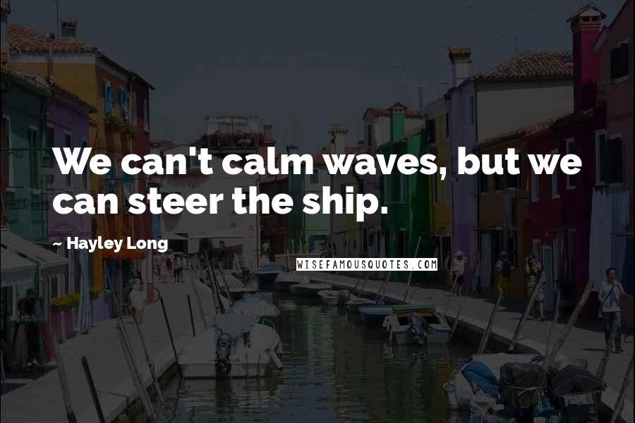 Hayley Long Quotes: We can't calm waves, but we can steer the ship.