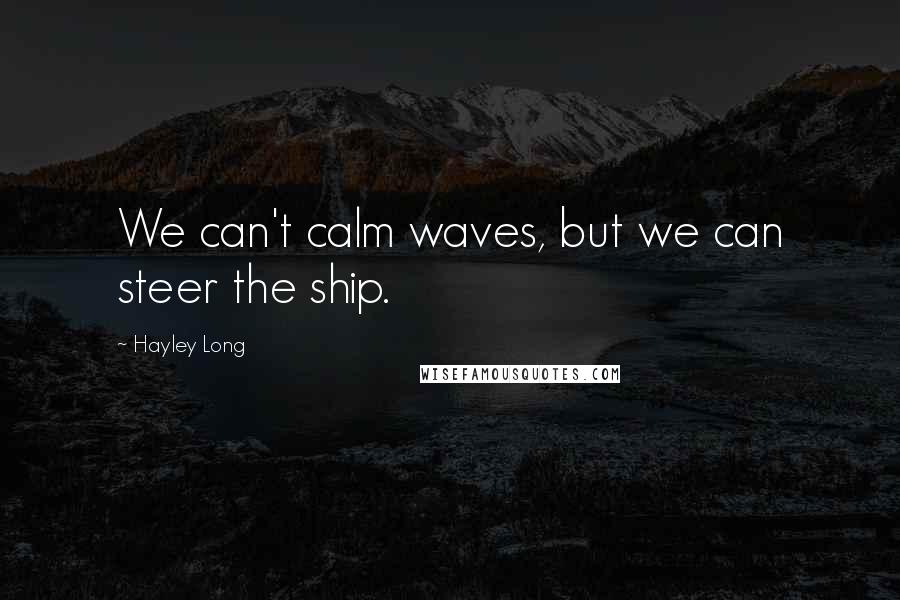 Hayley Long Quotes: We can't calm waves, but we can steer the ship.