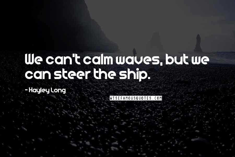 Hayley Long Quotes: We can't calm waves, but we can steer the ship.