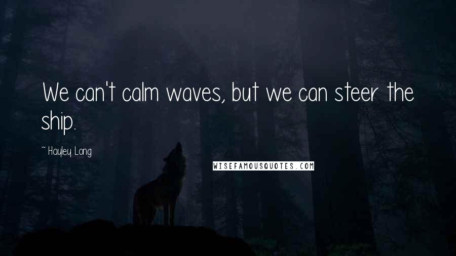 Hayley Long Quotes: We can't calm waves, but we can steer the ship.