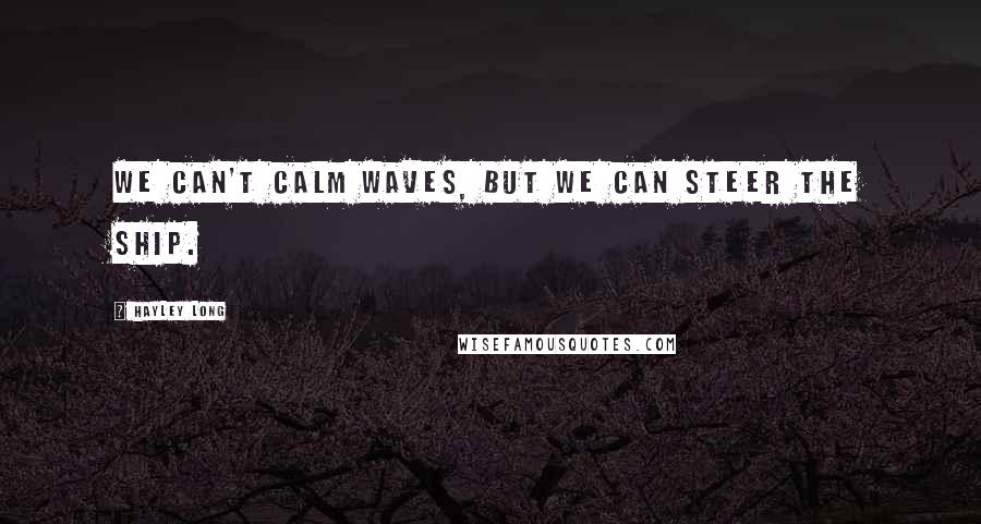 Hayley Long Quotes: We can't calm waves, but we can steer the ship.