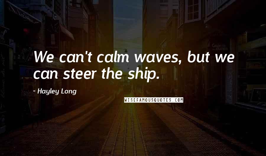 Hayley Long Quotes: We can't calm waves, but we can steer the ship.