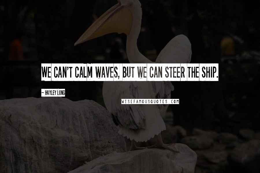 Hayley Long Quotes: We can't calm waves, but we can steer the ship.