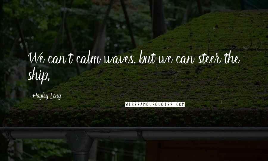 Hayley Long Quotes: We can't calm waves, but we can steer the ship.