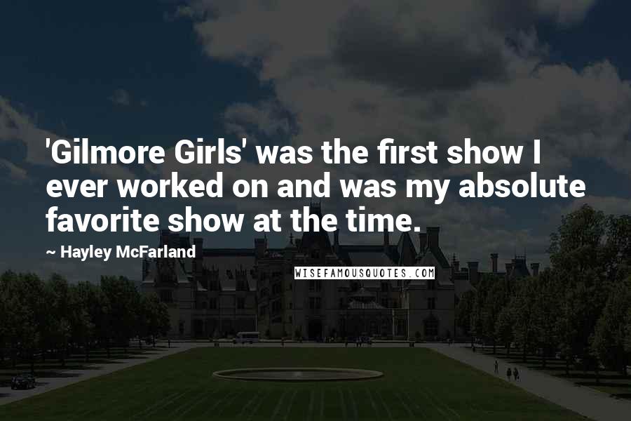 Hayley McFarland Quotes: 'Gilmore Girls' was the first show I ever worked on and was my absolute favorite show at the time.