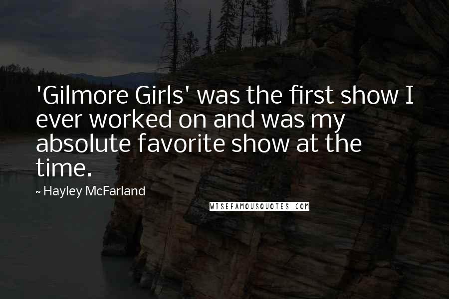 Hayley McFarland Quotes: 'Gilmore Girls' was the first show I ever worked on and was my absolute favorite show at the time.