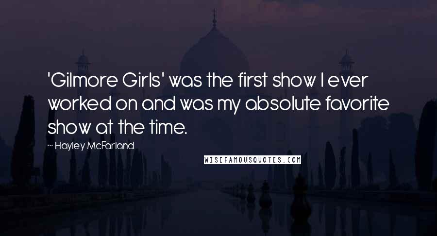 Hayley McFarland Quotes: 'Gilmore Girls' was the first show I ever worked on and was my absolute favorite show at the time.