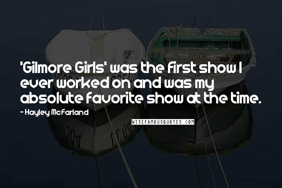 Hayley McFarland Quotes: 'Gilmore Girls' was the first show I ever worked on and was my absolute favorite show at the time.