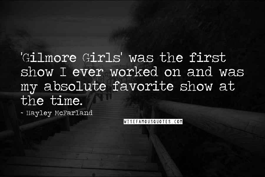 Hayley McFarland Quotes: 'Gilmore Girls' was the first show I ever worked on and was my absolute favorite show at the time.