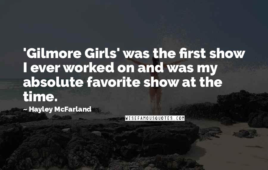 Hayley McFarland Quotes: 'Gilmore Girls' was the first show I ever worked on and was my absolute favorite show at the time.