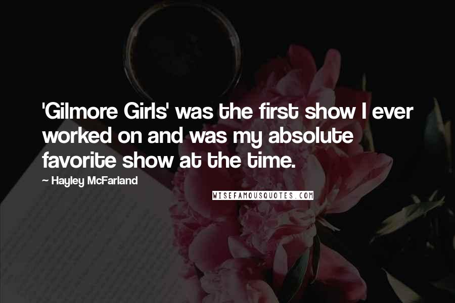 Hayley McFarland Quotes: 'Gilmore Girls' was the first show I ever worked on and was my absolute favorite show at the time.