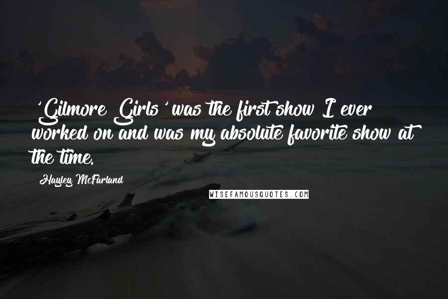 Hayley McFarland Quotes: 'Gilmore Girls' was the first show I ever worked on and was my absolute favorite show at the time.