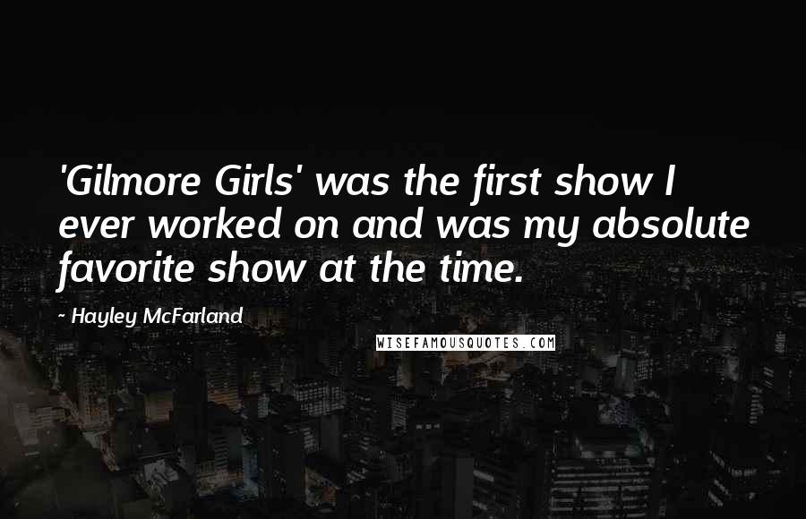 Hayley McFarland Quotes: 'Gilmore Girls' was the first show I ever worked on and was my absolute favorite show at the time.