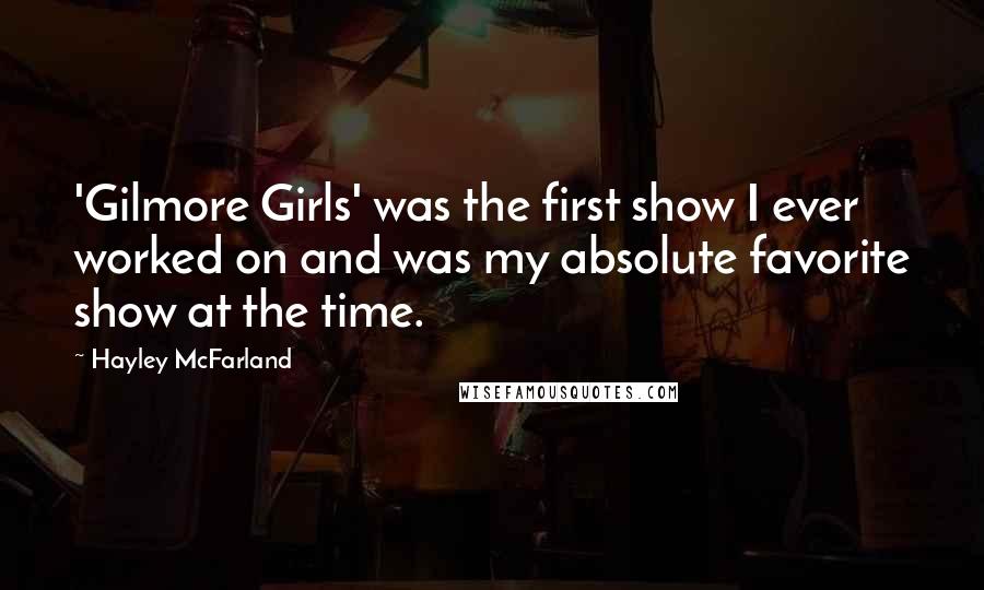 Hayley McFarland Quotes: 'Gilmore Girls' was the first show I ever worked on and was my absolute favorite show at the time.