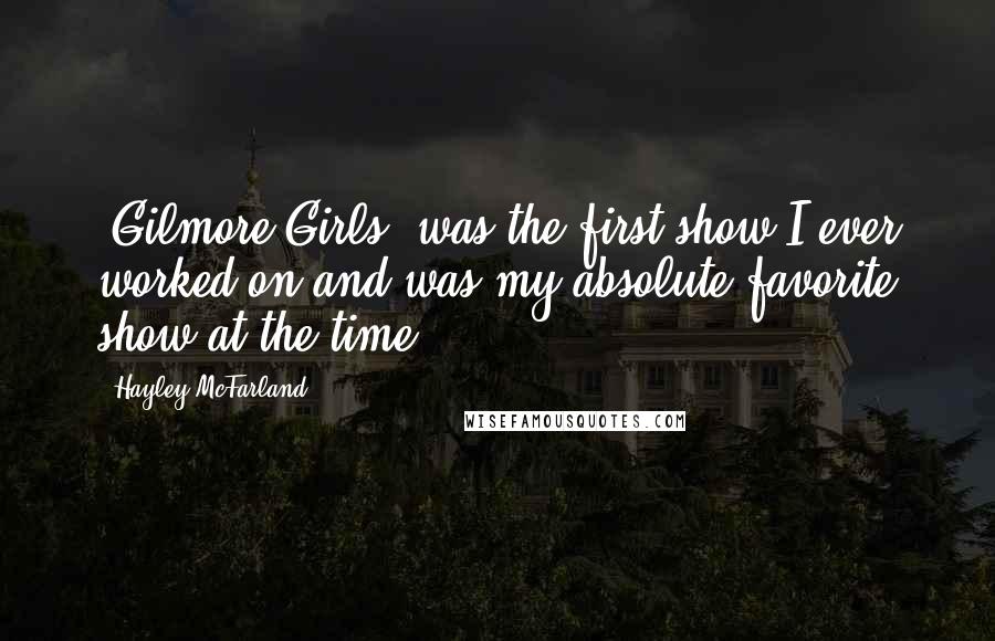 Hayley McFarland Quotes: 'Gilmore Girls' was the first show I ever worked on and was my absolute favorite show at the time.