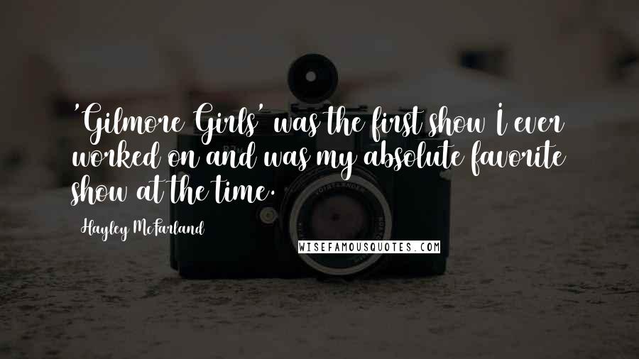 Hayley McFarland Quotes: 'Gilmore Girls' was the first show I ever worked on and was my absolute favorite show at the time.