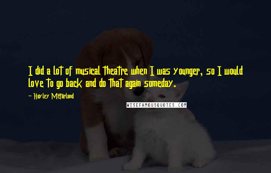 Hayley McFarland Quotes: I did a lot of musical theatre when I was younger, so I would love to go back and do that again someday.