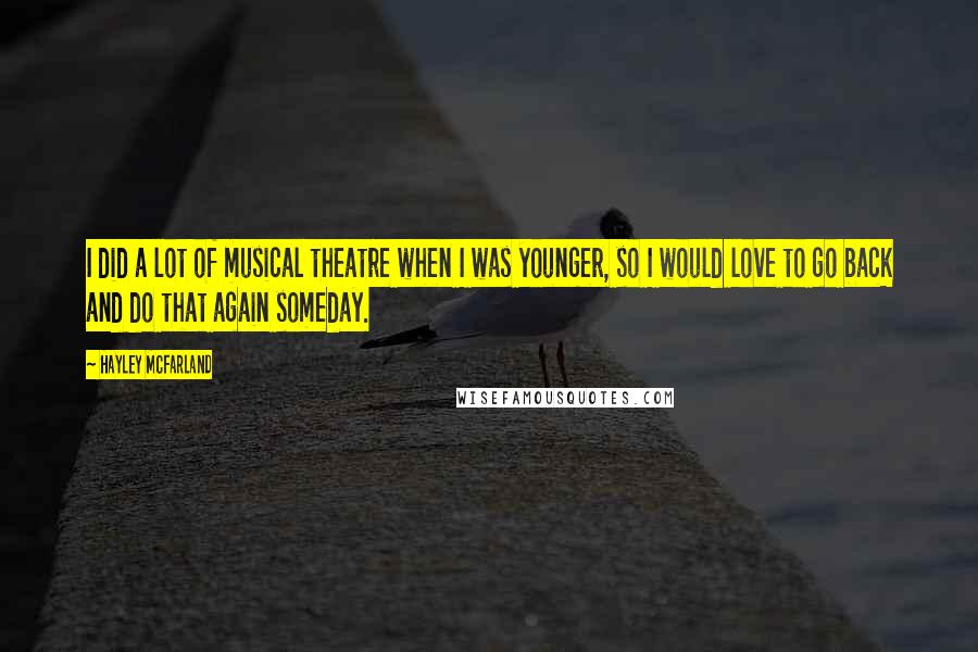 Hayley McFarland Quotes: I did a lot of musical theatre when I was younger, so I would love to go back and do that again someday.