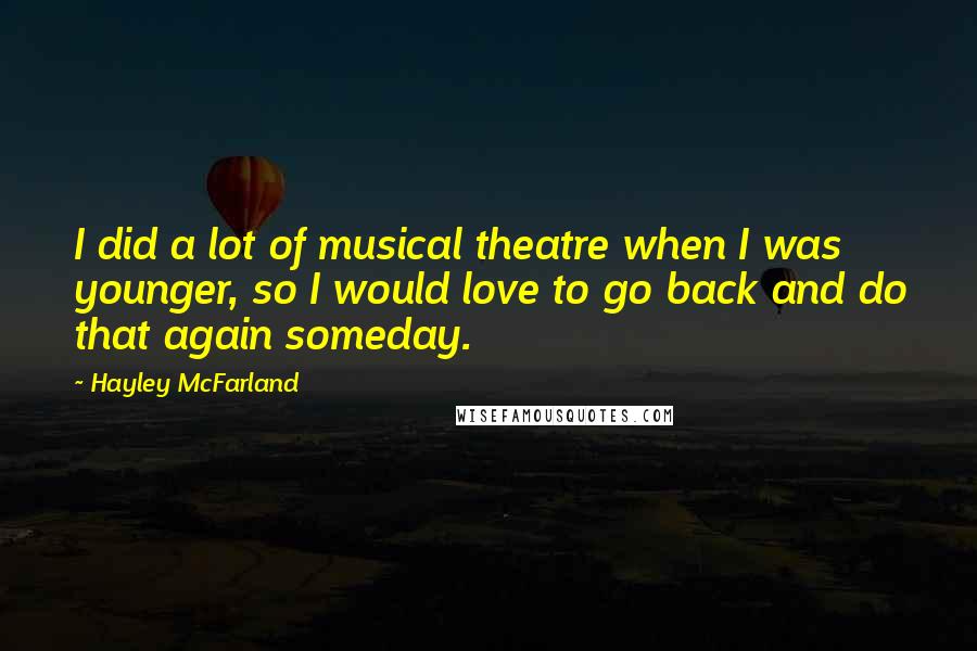 Hayley McFarland Quotes: I did a lot of musical theatre when I was younger, so I would love to go back and do that again someday.