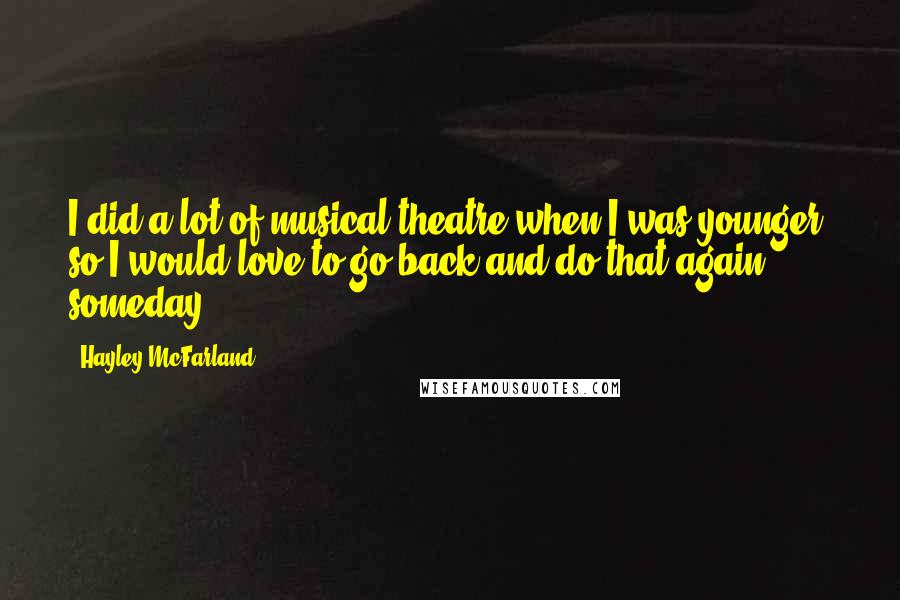 Hayley McFarland Quotes: I did a lot of musical theatre when I was younger, so I would love to go back and do that again someday.