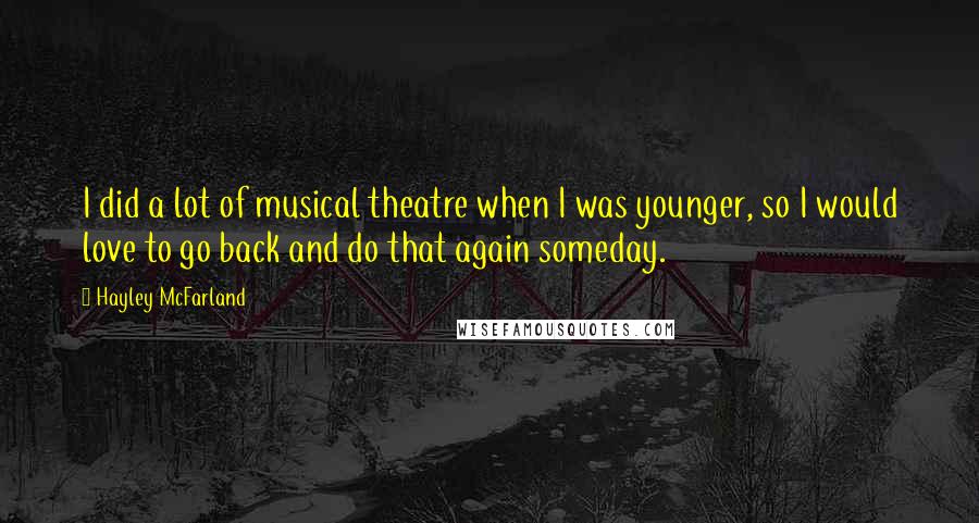 Hayley McFarland Quotes: I did a lot of musical theatre when I was younger, so I would love to go back and do that again someday.