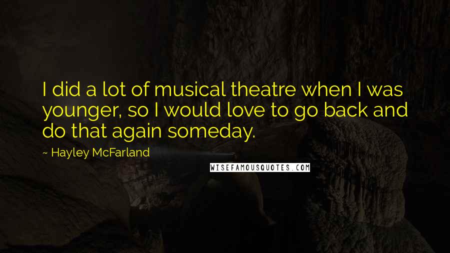 Hayley McFarland Quotes: I did a lot of musical theatre when I was younger, so I would love to go back and do that again someday.