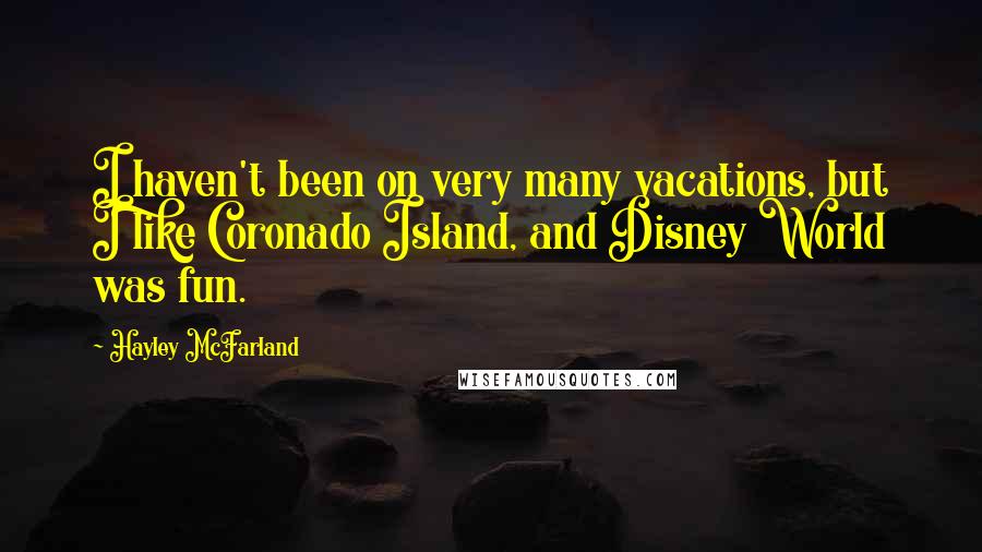 Hayley McFarland Quotes: I haven't been on very many vacations, but I like Coronado Island, and Disney World was fun.
